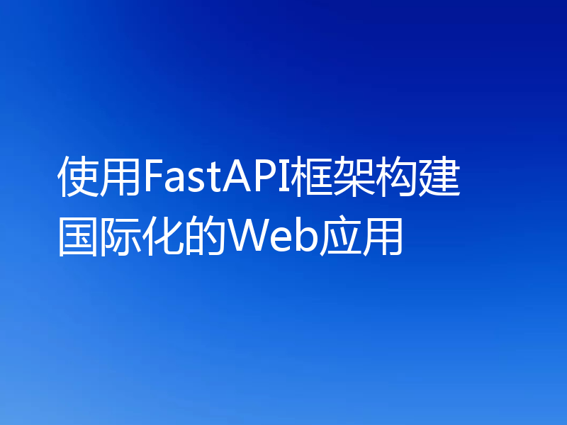 使用FastAPI框架构建国际化的Web应用
