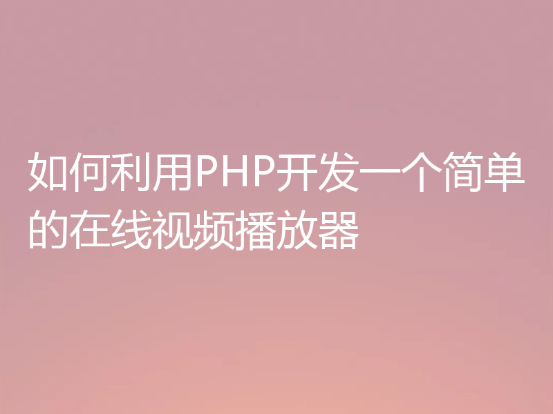 如何利用PHP开发一个简单的在线视频播放器