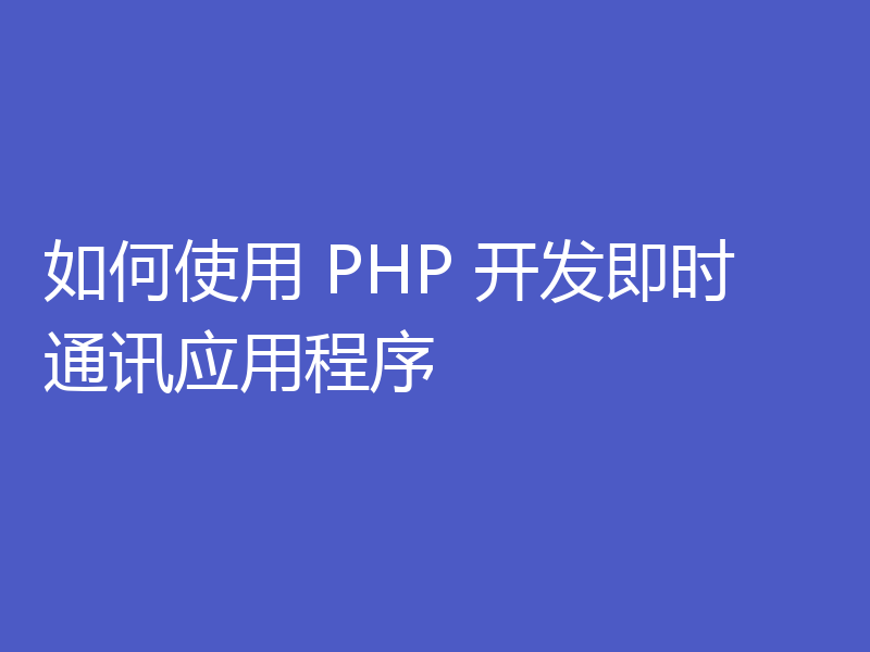 如何使用 PHP 开发即时通讯应用程序