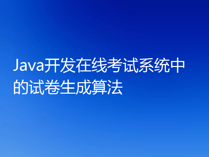 Java开发在线考试系统中的试卷生成算法