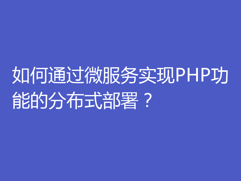 如何通过微服务实现PHP功能的分布式部署？