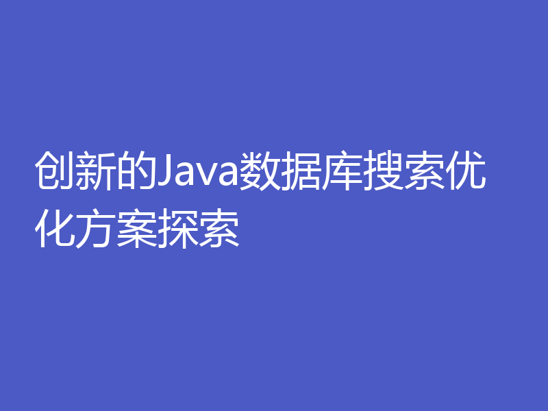 创新的Java数据库搜索优化方案探索
