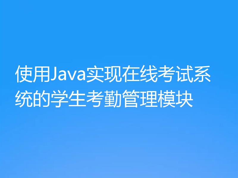 使用Java实现在线考试系统的学生考勤管理模块