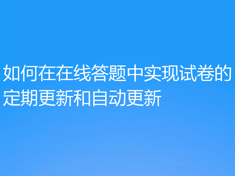 如何在在线答题中实现试卷的定期更新和自动更新