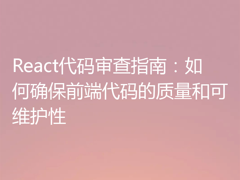 React代码审查指南：如何确保前端代码的质量和可维护性