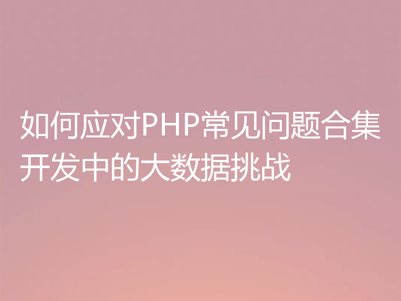 如何应对PHP常见问题合集开发中的大数据挑战