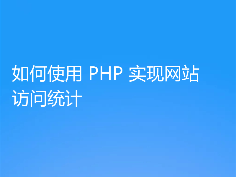 如何使用 PHP 实现网站访问统计