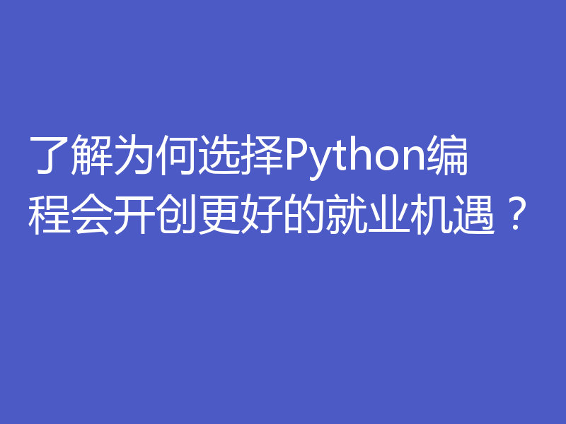 了解为何选择Python编程会开创更好的就业机遇？