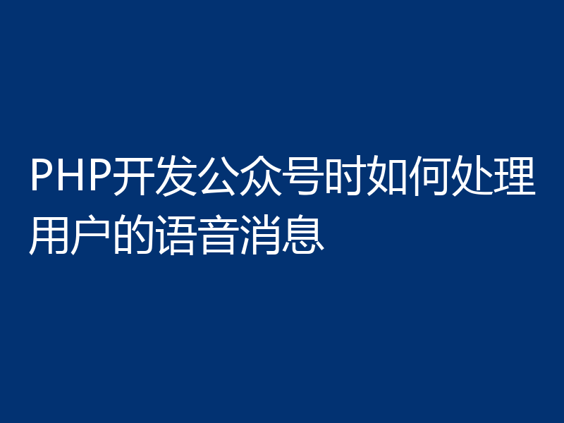 PHP开发公众号时如何处理用户的语音消息