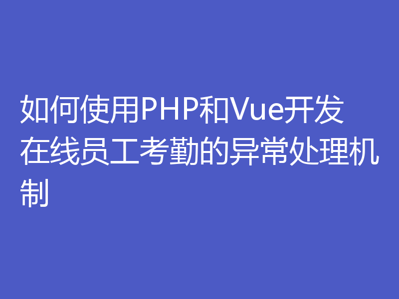 如何使用PHP和Vue开发在线员工考勤的异常处理机制