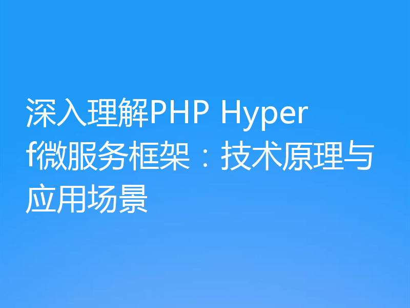 深入理解PHP Hyperf微服务框架：技术原理与应用场景