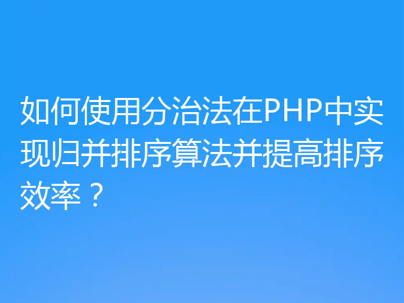 如何使用分治法在PHP中实现归并排序算法并提高排序效率？