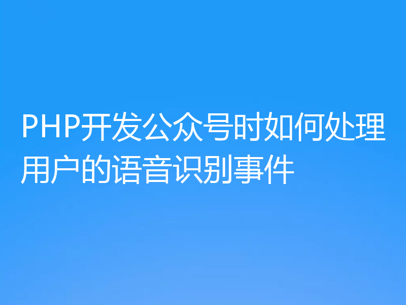 PHP开发公众号时如何处理用户的语音识别事件