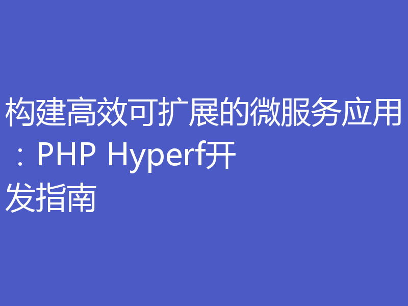 构建高效可扩展的微服务应用：PHP Hyperf开发指南