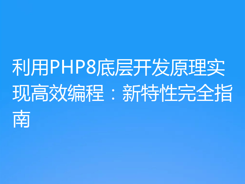 利用PHP8底层开发原理实现高效编程：新特性完全指南