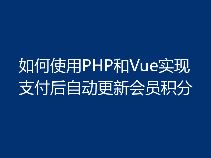 如何使用PHP和Vue实现支付后自动更新会员积分