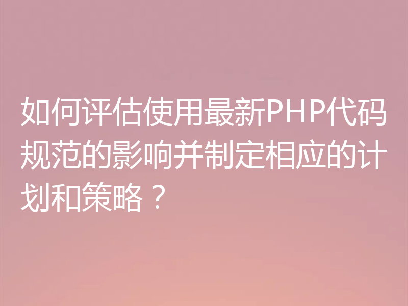 如何评估使用最新PHP代码规范的影响并制定相应的计划和策略？