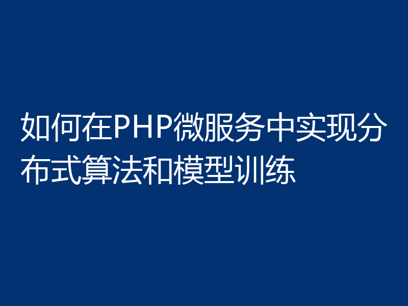 如何在PHP微服务中实现分布式算法和模型训练