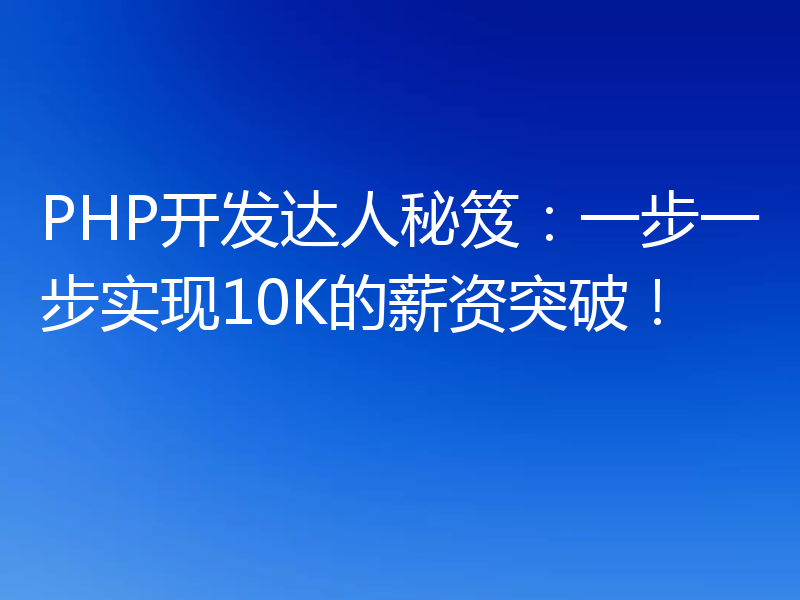 PHP开发达人秘笈：一步一步实现10K的薪资突破！