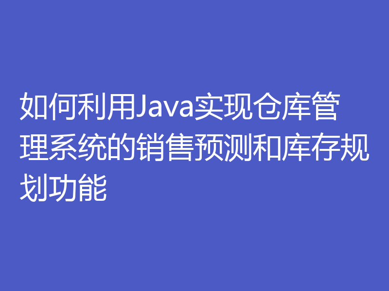 如何利用Java实现仓库管理系统的销售预测和库存规划功能