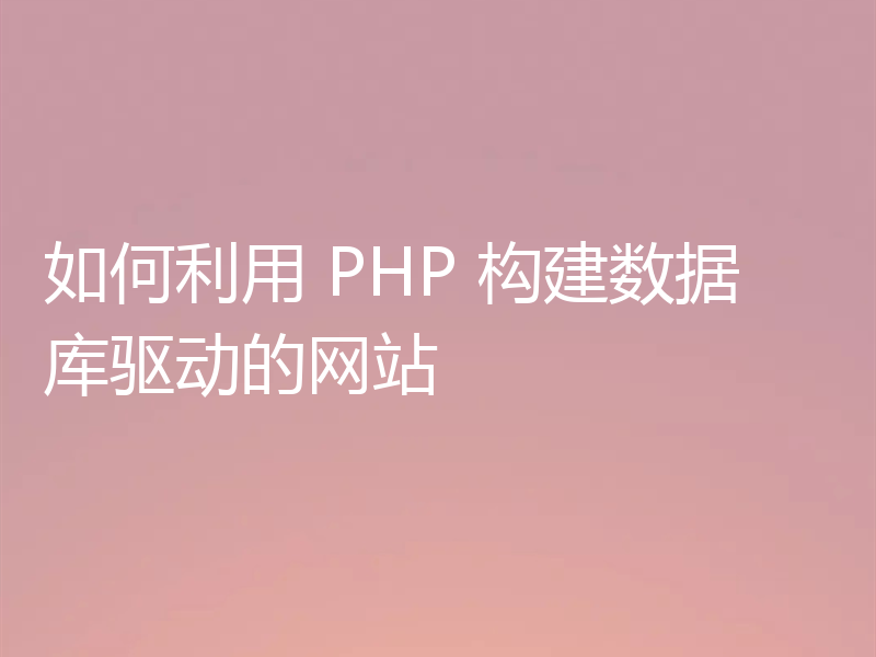 如何利用 PHP 构建数据库驱动的网站