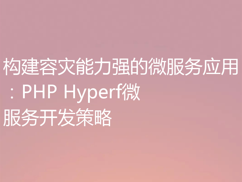 构建容灾能力强的微服务应用：PHP Hyperf微服务开发策略
