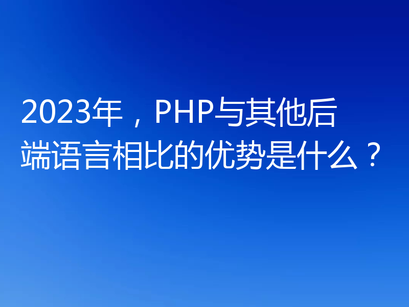 2023年，PHP与其他后端语言相比的优势是什么？