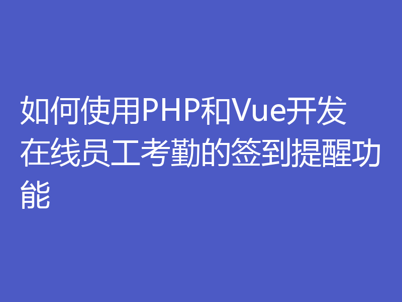 如何使用PHP和Vue开发在线员工考勤的签到提醒功能