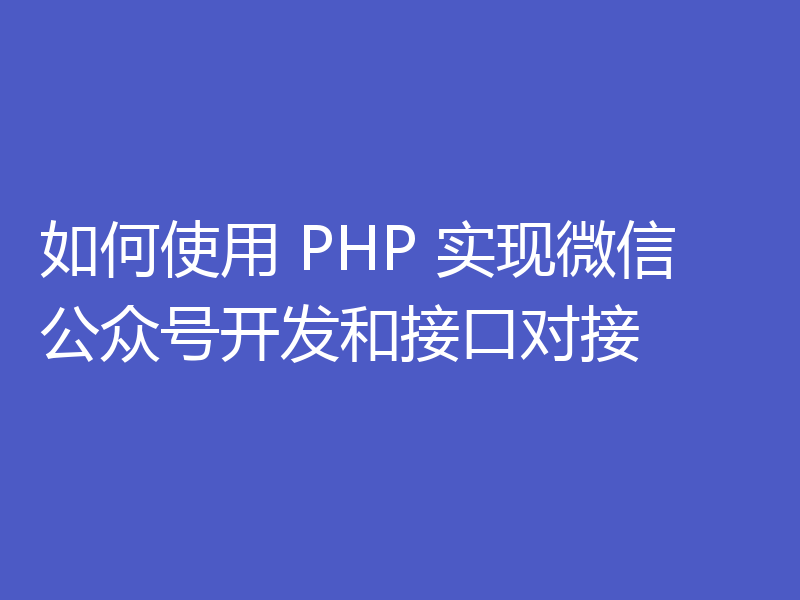 如何使用 PHP 实现微信公众号开发和接口对接