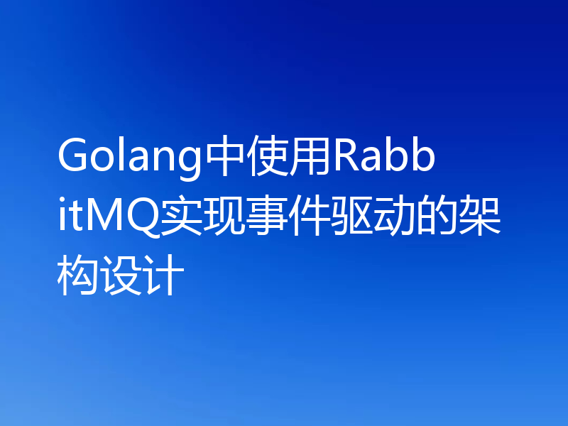 Golang中使用RabbitMQ实现事件驱动的架构设计