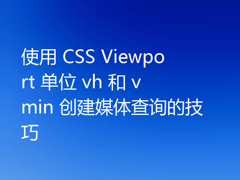 使用 CSS Viewport 单位 vh 和 vmin 创建媒体查询的技巧