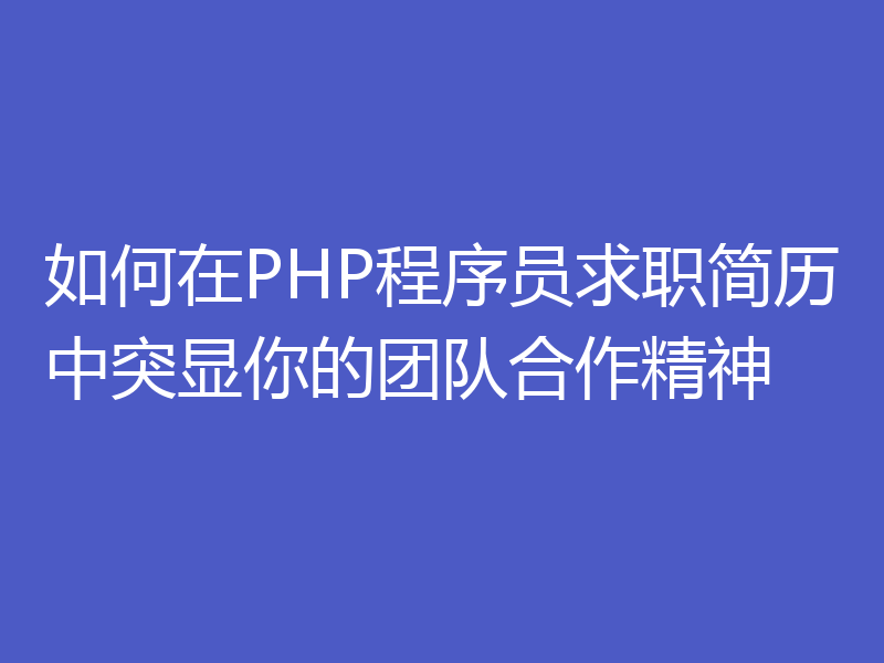 如何在PHP程序员求职简历中突显你的团队合作精神