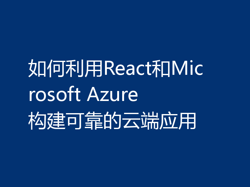 如何利用React和Microsoft Azure构建可靠的云端应用