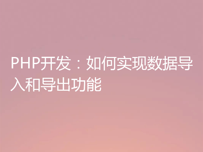 PHP开发：如何实现数据导入和导出功能