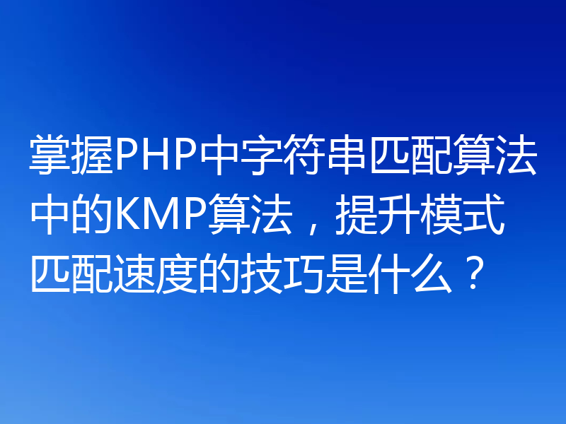 掌握PHP中字符串匹配算法中的KMP算法，提升模式匹配速度的技巧是什么？