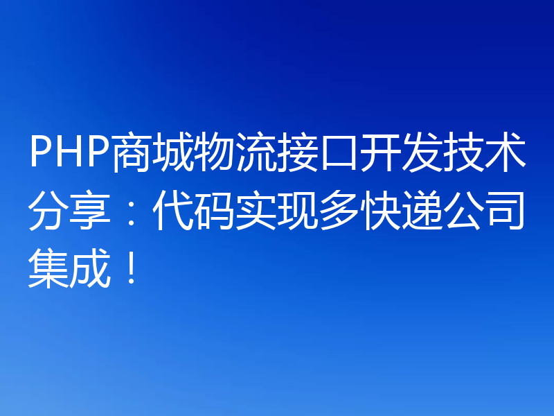 PHP商城物流接口开发技术分享：代码实现多快递公司集成！