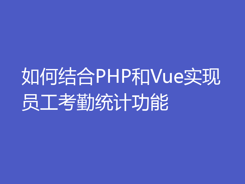 如何结合PHP和Vue实现员工考勤统计功能