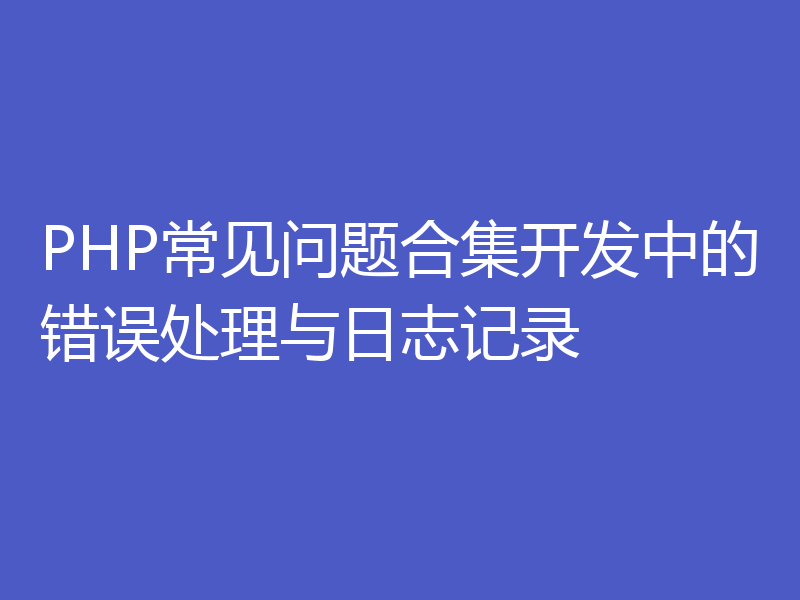 PHP常见问题合集开发中的错误处理与日志记录