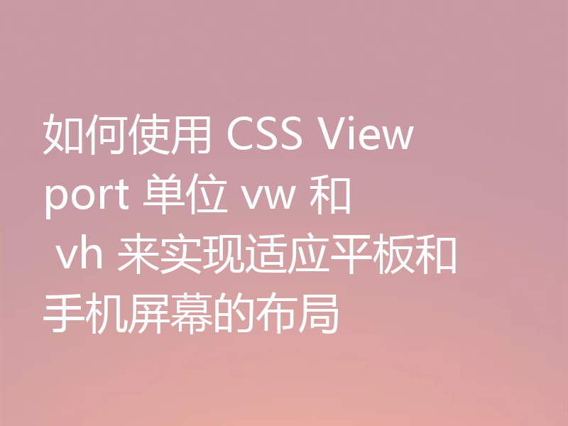 如何使用 CSS Viewport 单位 vw 和 vh 来实现适应平板和手机屏幕的布局