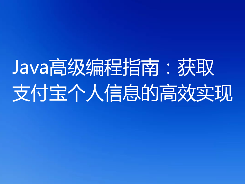 Java高级编程指南：获取支付宝个人信息的高效实现