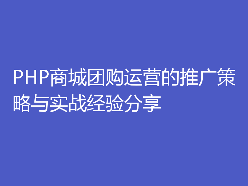 PHP商城团购运营的推广策略与实战经验分享
