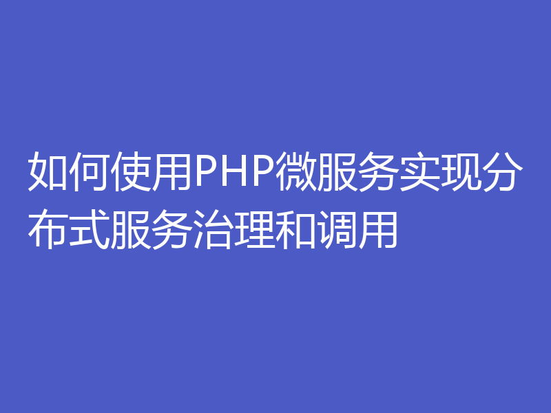 如何使用PHP微服务实现分布式服务治理和调用