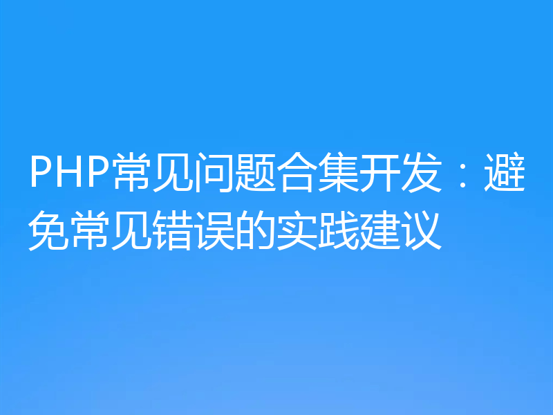 PHP常见问题合集开发：避免常见错误的实践建议