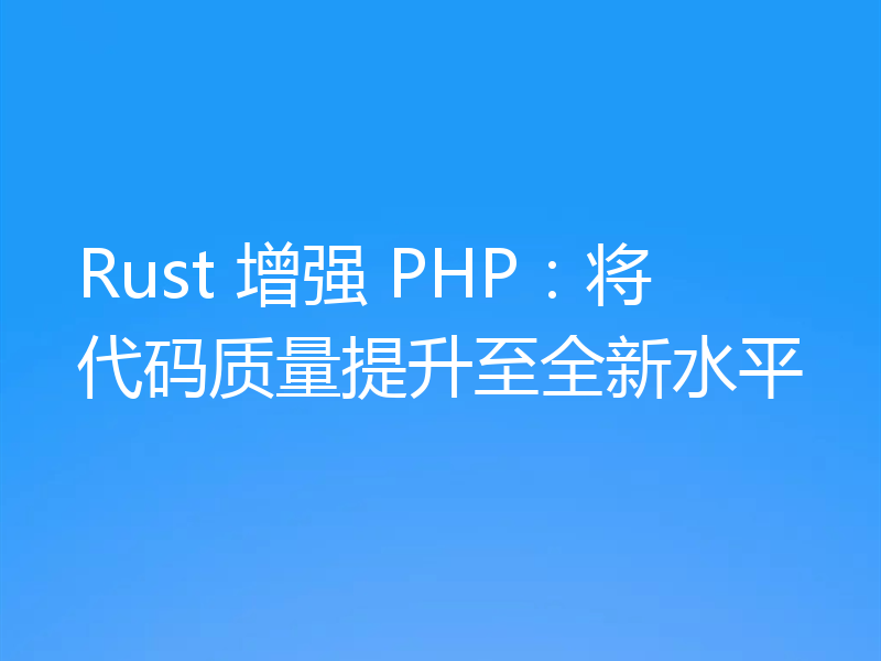 Rust 增强 PHP：将代码质量提升至全新水平