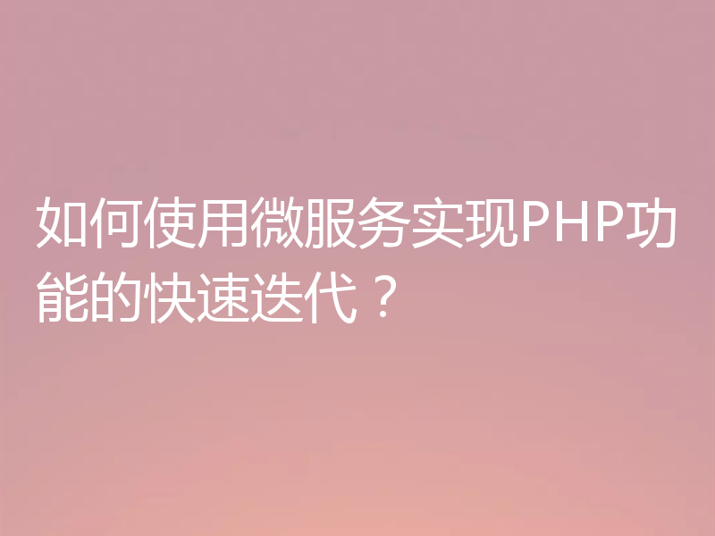 如何使用微服务实现PHP功能的快速迭代？