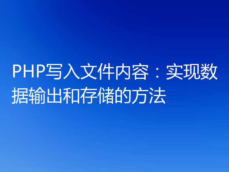 PHP写入文件内容：实现数据输出和存储的方法