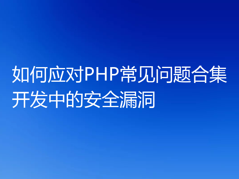 如何应对PHP常见问题合集开发中的安全漏洞