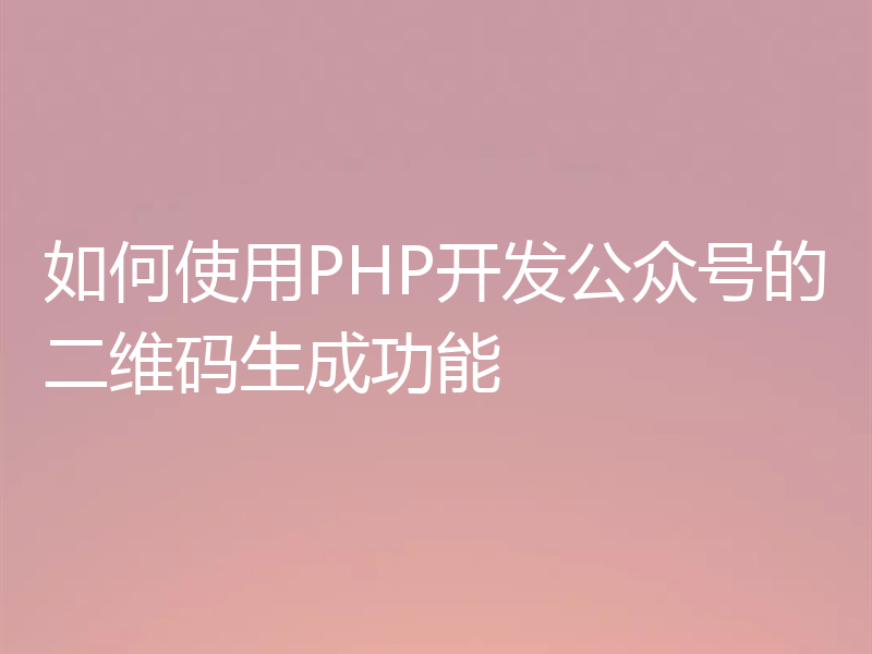 如何使用PHP开发公众号的二维码生成功能