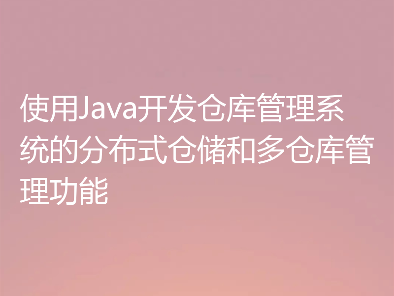使用Java开发仓库管理系统的分布式仓储和多仓库管理功能