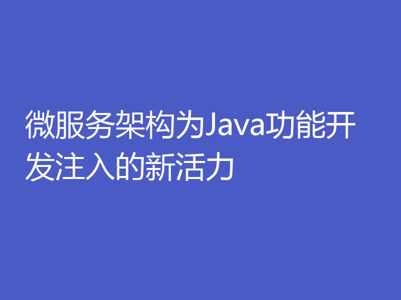 微服务架构为Java功能开发注入的新活力